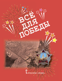

Всё для Победы: рассказы, стихи, воспоминания, письма, документы (18285486)