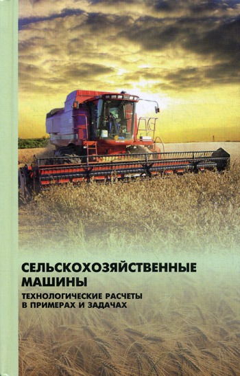 

Сельскохозяйственные машины. Технологические расчеты в примерах и задачах
