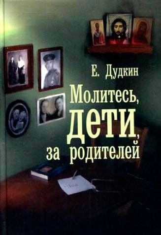 

Молитесь, дети, за родителей. Дудкин Е.