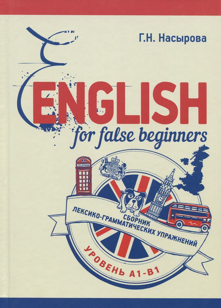 

English for false beginners. Сборник лексико-грамматических упражнений. Уровень А1-В1. Учебное пособие