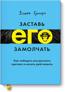 

Заставь его замолчать. Как победить внутреннего критика и начать действовать