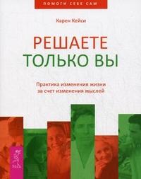 

Решаете только вы. Практика изменения жизни за счет изменения мыслей - Карен Кейси