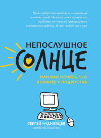 

Непослушное солнце, или Как понять, что в голове у подростка (18291066)