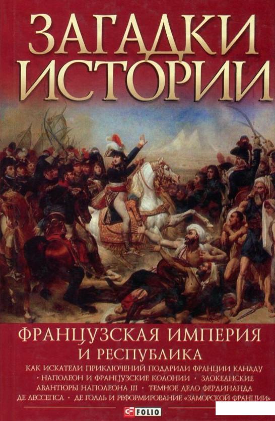 

Загадки истории. Французская империя и республика (833641)