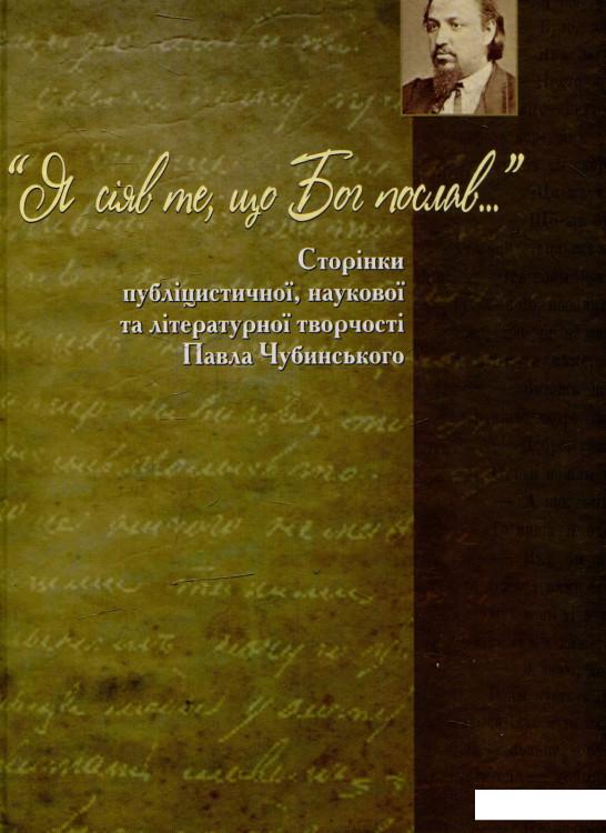 

« Я сіяв те, що Бог послав…»: Сторінки публіцистичної, наукової та літературної творчості Павла Чубинського (568069)