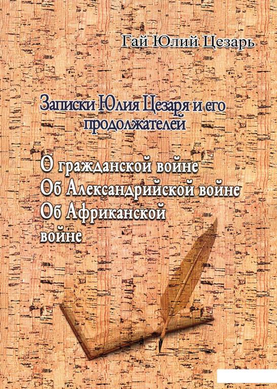 

Записки Юлия Цезаря и его продолжателей. О гражданской войне. Об Александрийской войне. Об Африканской войне (985259)