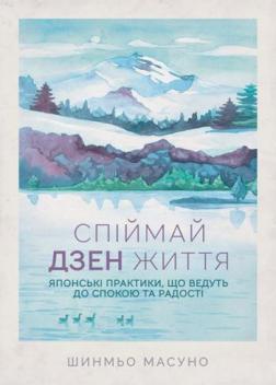 

Спіймай дзен життя. Японські практики, що ведуть до спокою та радості - Шунмё Масуно (9786171270886)