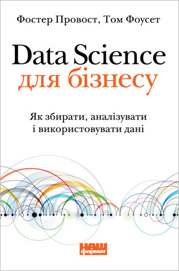 

Data Science для бізнесу. Як збирати, аналізувати і використовувати дані - Том Фоусет, Фостер Провост