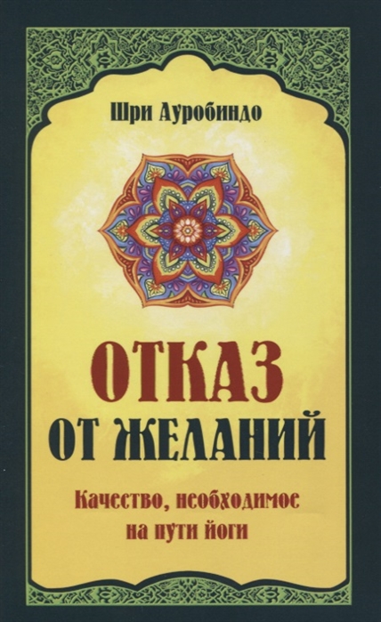 

Ауробиндо Шри: Отказ от желаний. Качество, необходимое на пути йога