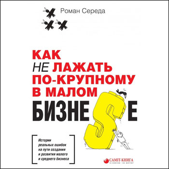 

Как не лажать по-крупному в малом бизне$е - Роман Середа