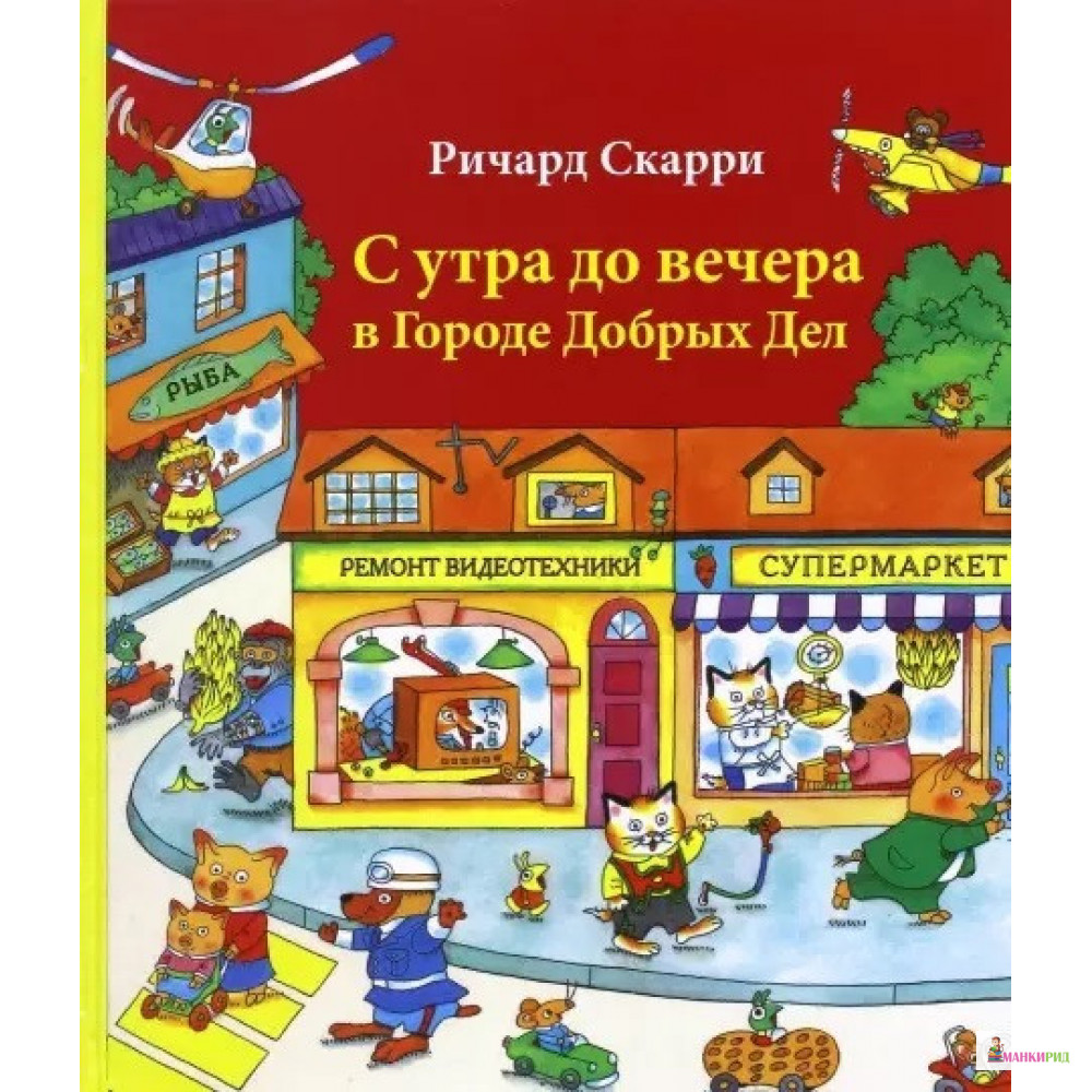 

С утра до вечера в Городе Добрых Дел - Ричард Скарри - Карьера Пресс - 534753