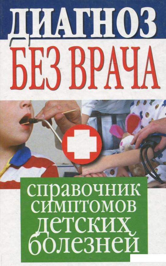 

Диагноз без врача. Справочник симптомов детских болезней (363977)