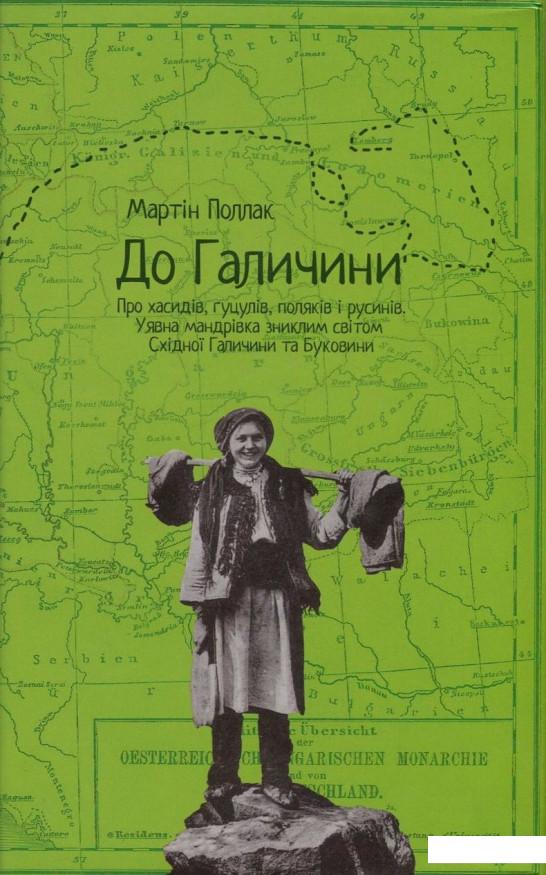 

До Галичини. Про хасидів, гуцулів, поляків і русинів. Уявна мандрівка зниклим світом Східної Галичини та Буковини (756674)