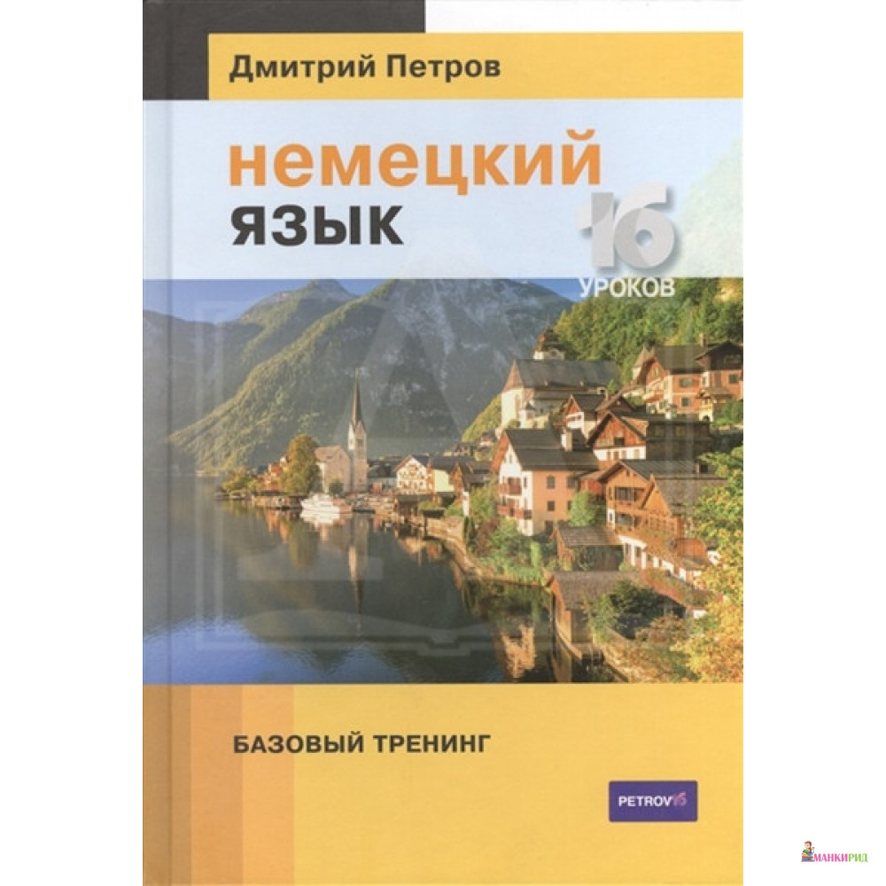 

Немецкий язык.16 уроков. Базовый тренинг - Дмитрий Петров - Центр Дмитрия Петрова - 869674