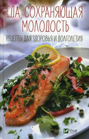 

Еда сохраняющая молодость. Рецепты для здоровья и долголетия