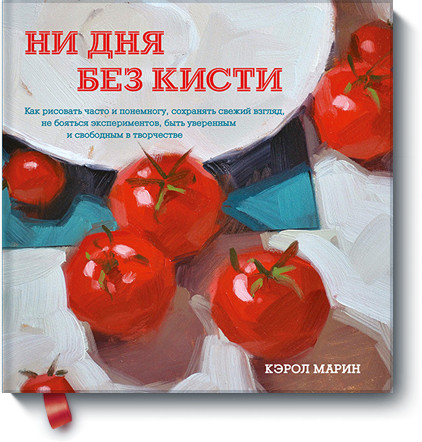 

Ни дня без кисти. Как рисовать часто и понемногу, сохранять свежий взгляд, не бояться экспериментов, быть уверенным и свободным в творчестве