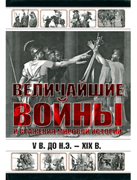 

Величайшие войны и сражения мировой истории. V в. до н.э. - ХIX в.