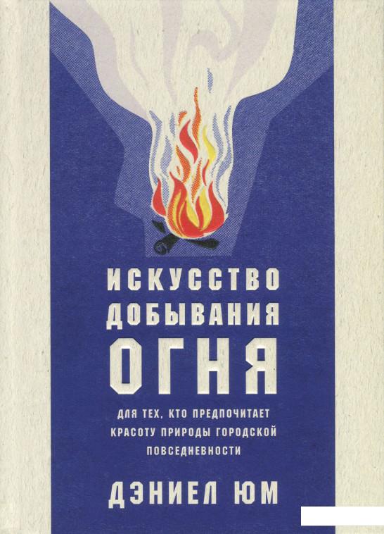 

Искусство добывания огня. Для тех, кто предпочитает красоту природы городской повседневности (865766)