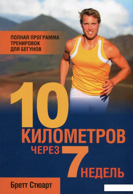 

10 километров через 7 недель. Полная программа тренировок для бегунов (464436)