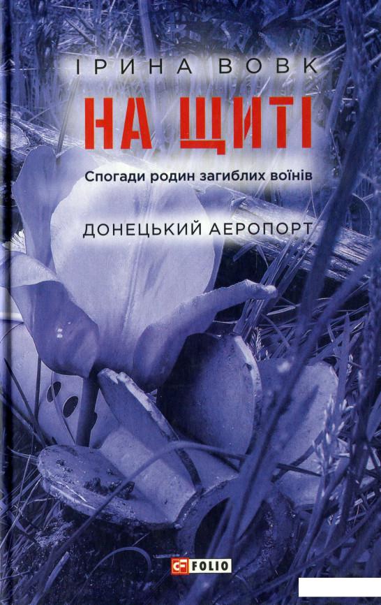 

На щиті. Спогади родин загиблих воїнів. Донецький аеропорт (1244392)