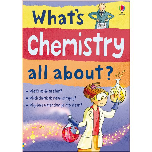 

Usborne What's chemistry all about. Alex Frith and Dr. Lisa Jane Gillespie. ISBN:9781409547075