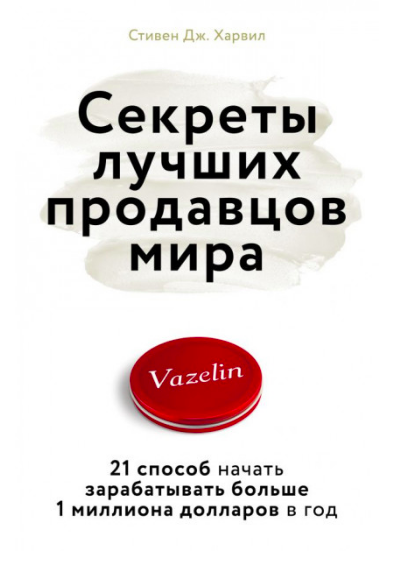 

Секреты лучших продавцов мира. 21 способ начать зарабатывать больше 1 миллиона долларов в год - Стивен Дж.