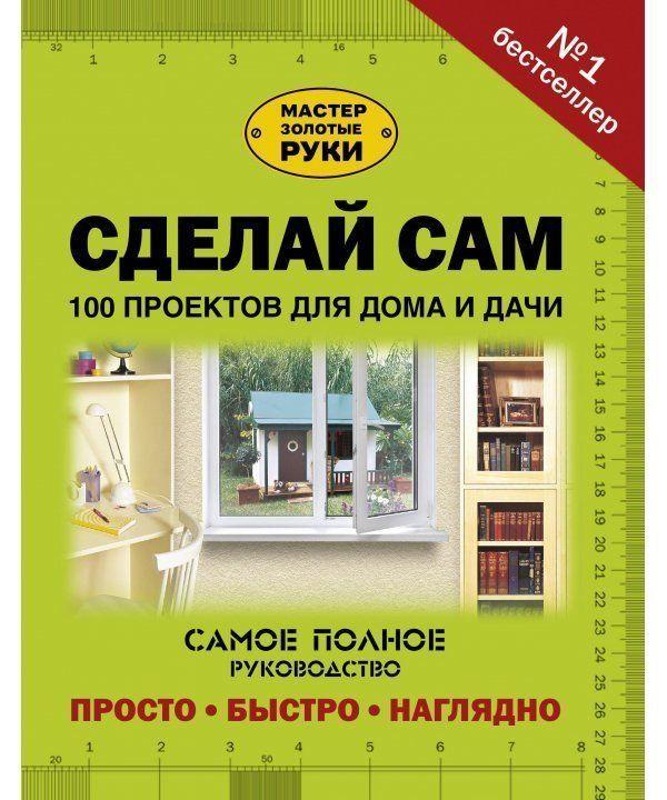 

Книга Сделай сам. 100 проектов для дома и дачи. (АСТ)