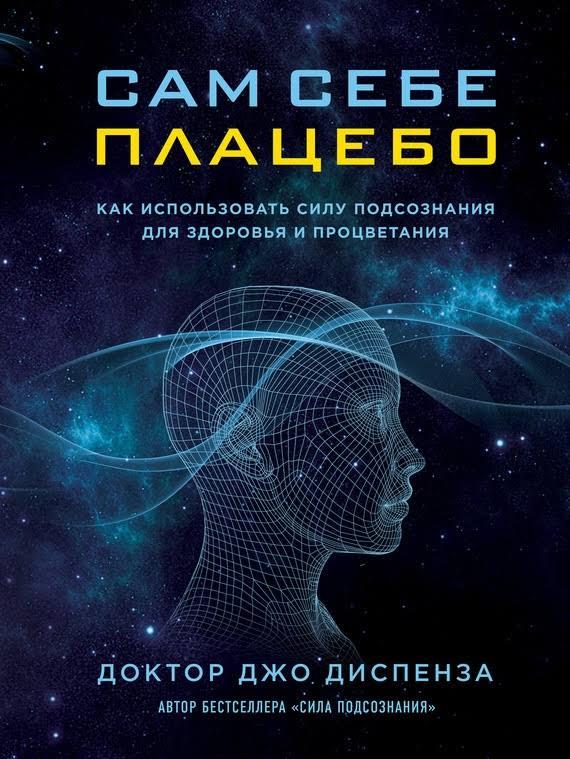 

Джо Диспенза. Сам себе плацебо. Как использовать силу подсознания для здоровья и процветания