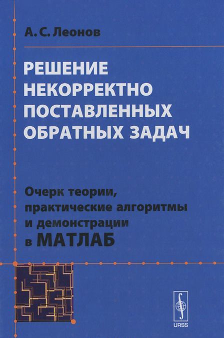 

Решение некорректно поставленных обратных задач. Очерк теории, практические алгоритмы и демонстрация в МАТЛАБ