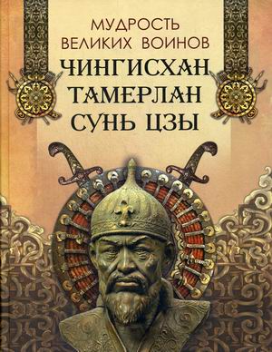 

Мудрость великих воинов. Чингисхан, Тамерлан, Сунь Цзы