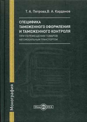

Специфика таможенного оформления и таможенного контроля при перемещении товаров автомобильным транспортом. Монография