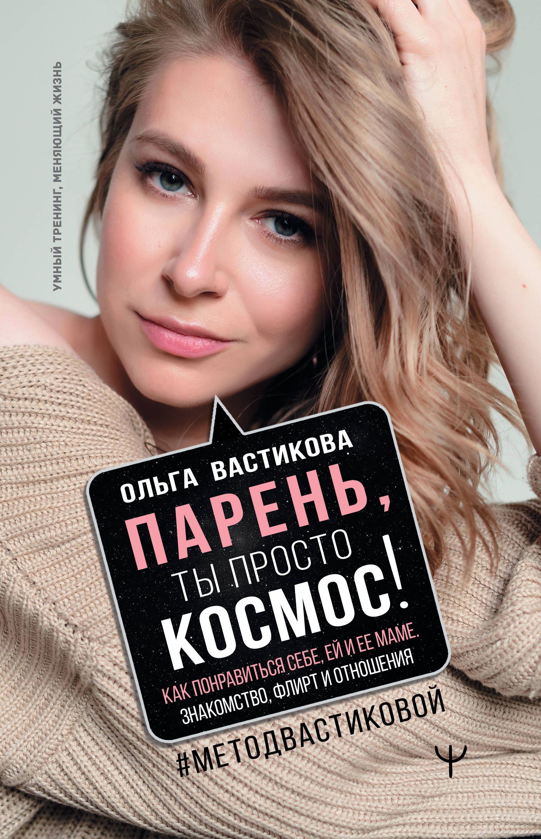 

Парень, ты просто Космос! Как понравиться себе, ей и ее маме. Знакомство, флирт и отношения МетодВастиковой