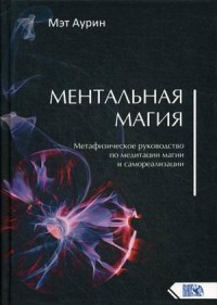 

Ментальная магия. Метафизическое руководство по медитации, магии и самореализации (18304310)