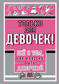 

Только для девочек! Все о том, как классно быть девочкой (18302838)