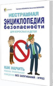 

Нестрашная энциклопедия безопасности для взрослых и детей. Как научить ребенка правильному поведению без запугиваний и угроз