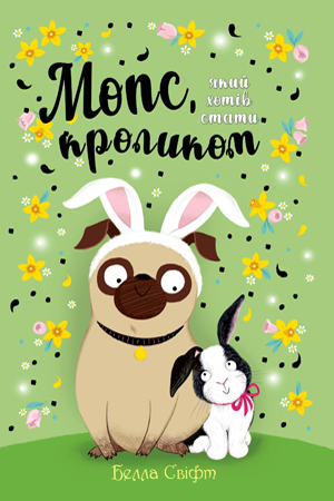 

Мопс, який хотів стати кроликом. Кн.3. Белла Свіфт