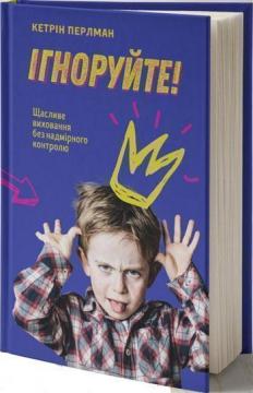 

Ігноруйте! Щасливе виховання без надмірного контролю