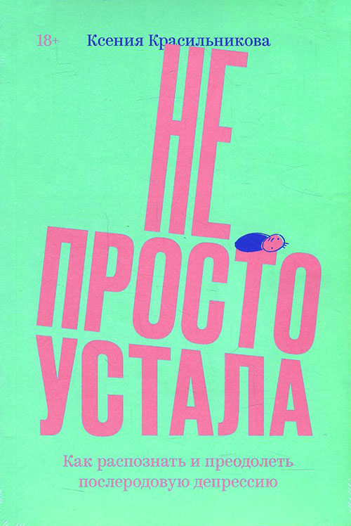 

Не просто устала. Как распознать и преодолеть послеродовую депрессию - Ксения Красильникова (978-5-6042196-7-6)