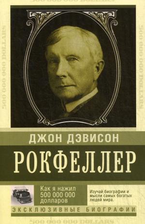 

Как я нажил 500 000 000 долларов. Мемуары миллиардера - Рокфеллер Джон Дэвисон