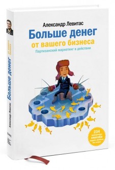 

Больше денег от вашего бизнеса. Партизанский маркетинг в действии - Александр Левитас