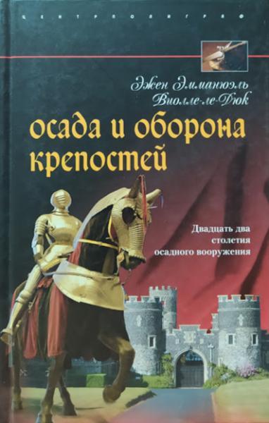 

Осада и оборона крепостей. Двадцать два столетия осадного вооружения. Виолле-Ле-Дюк Э.