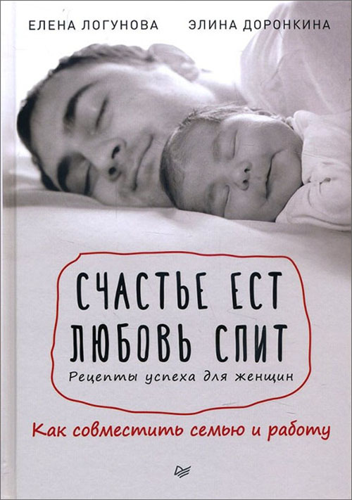 

Счастье ест. Любовь спит. Рецепты успеха для женщин. Как совместить семью и работу - Елена Логунова, Элина Доронкина (978-5-4461-0364-5)