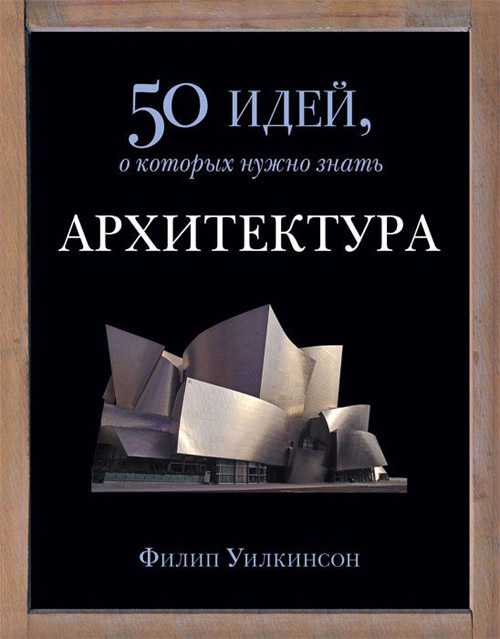 

Архитектура. 50 идей, о которых нужно знать - Филип Уилкинсон (978-5-86471-666-3)
