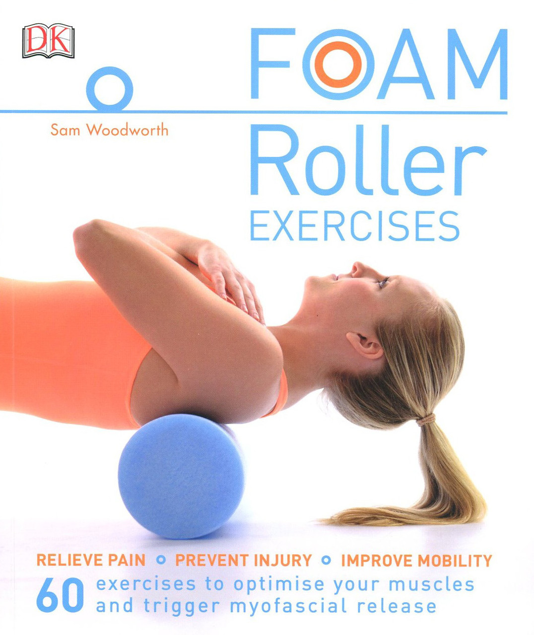 

Foam Roller Exercises. Relieve Pain, Prevent Injury, Improve Mobility