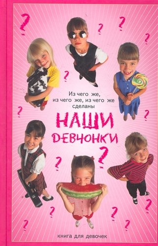 

Из чего же, из чего же, из чего же сделаны наши девчонки Книга для девочек (18342100)