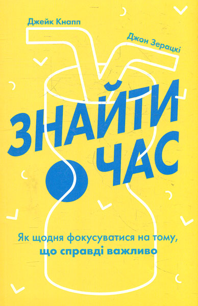 

Знайти час. Як щодня фокусуватися на тому, що справді важливо
