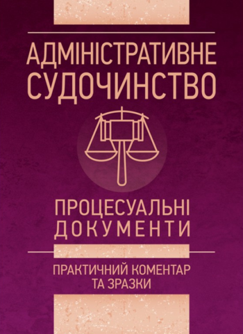 

Адміністративне судочинство. Процесуальні документи. Практичний коментар та зразки