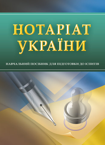 

Нотаріат України. Навчальний посібник для підготовки до іспитів