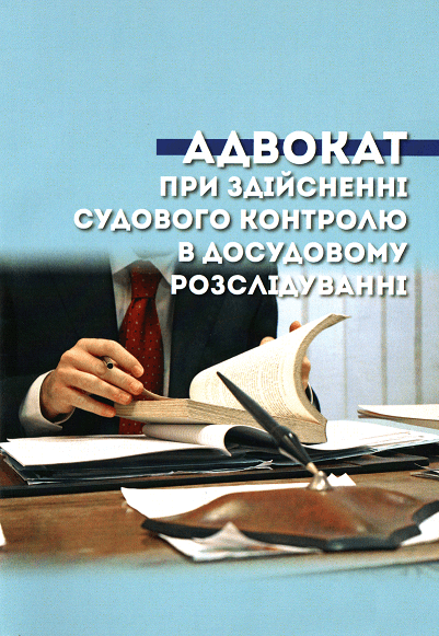 

Адвокат при здійсненні судового контролю в досудовому розслідуванні. Навчально-методичний посібник
