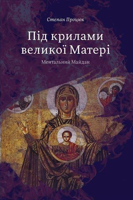 

Под крыльями великой Матери. Ментальный Майдан - Степан Процюк - 978-617-7236-27-5